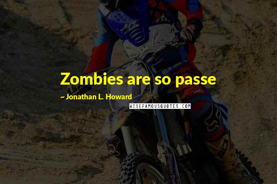 Jonathan L. Howard quotes: Zombies are so passe