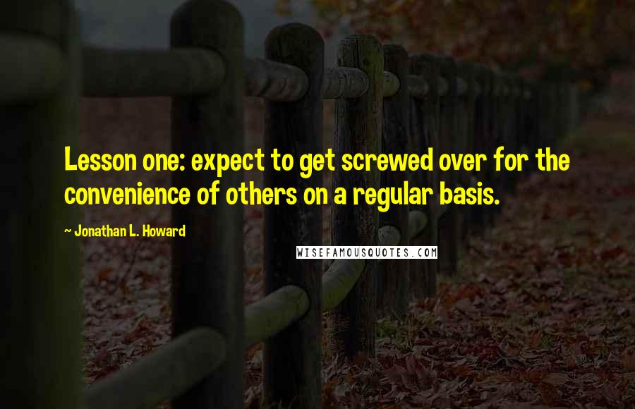 Jonathan L. Howard quotes: Lesson one: expect to get screwed over for the convenience of others on a regular basis.