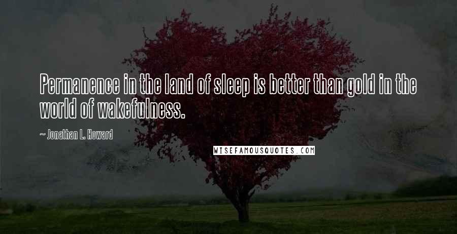 Jonathan L. Howard quotes: Permanence in the land of sleep is better than gold in the world of wakefulness.