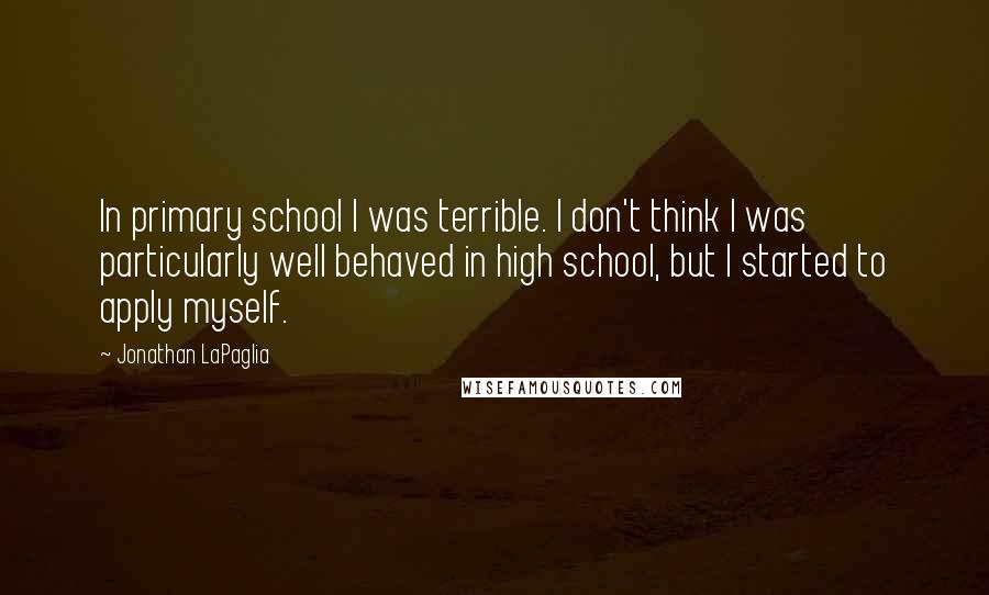 Jonathan LaPaglia quotes: In primary school I was terrible. I don't think I was particularly well behaved in high school, but I started to apply myself.