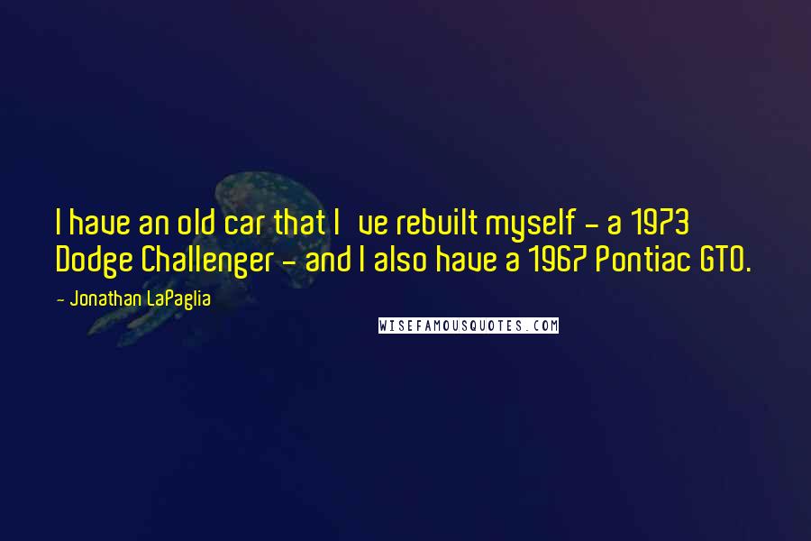 Jonathan LaPaglia quotes: I have an old car that I've rebuilt myself - a 1973 Dodge Challenger - and I also have a 1967 Pontiac GTO. Jonathan LaPaglia quotes: I have an old car that I've rebuilt myself - a 1973 Dodge Challenger - and I also have a 1967 Pontiac GTO.