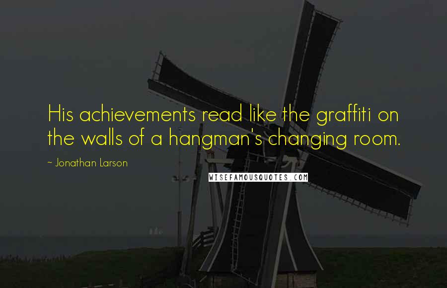 Jonathan Larson quotes: His achievements read like the graffiti on the walls of a hangman's changing room.