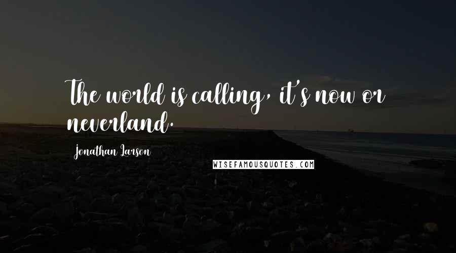 Jonathan Larson quotes: The world is calling, it's now or neverland.