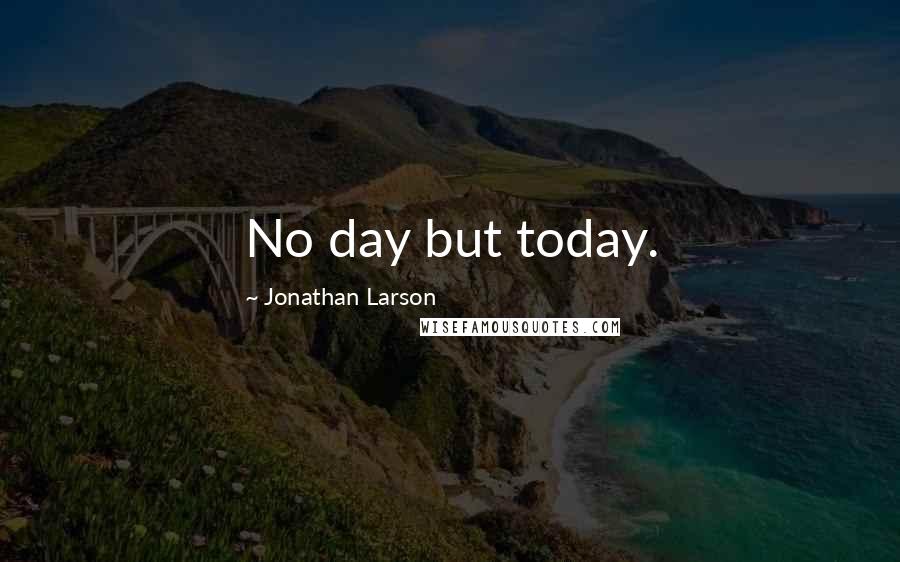 Jonathan Larson quotes: No day but today.