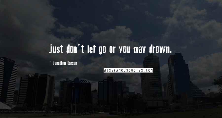 Jonathan Larson quotes: Just don't let go or you may drown.