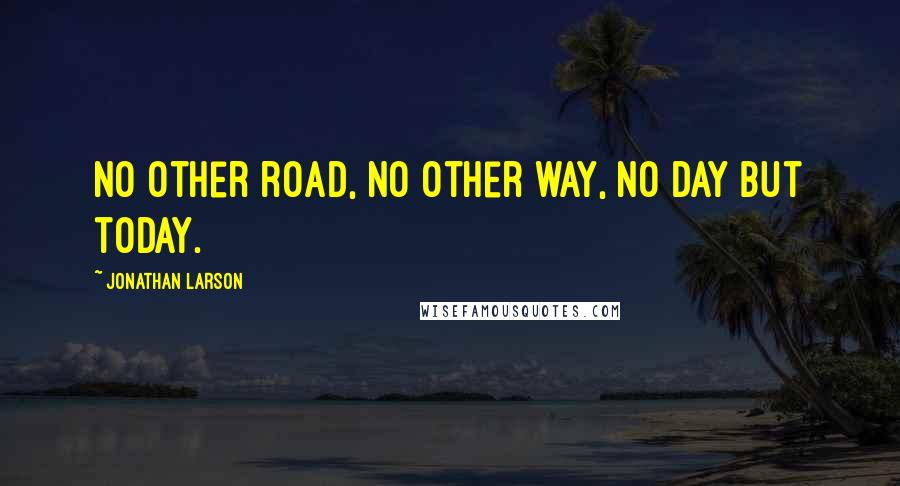 Jonathan Larson quotes: No other road, no other way, no day but today.