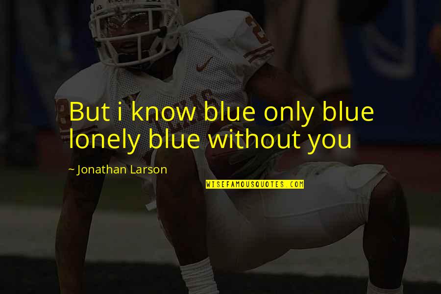 Jonathan Larson Quotes By Jonathan Larson: But i know blue only blue lonely blue