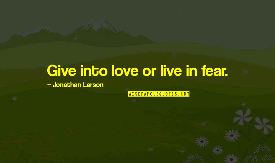 Jonathan Larson Quotes By Jonathan Larson: Give into love or live in fear.