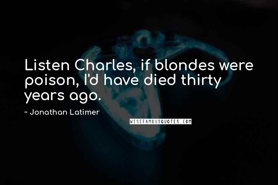 Jonathan Latimer quotes: Listen Charles, if blondes were poison, I'd have died thirty years ago.