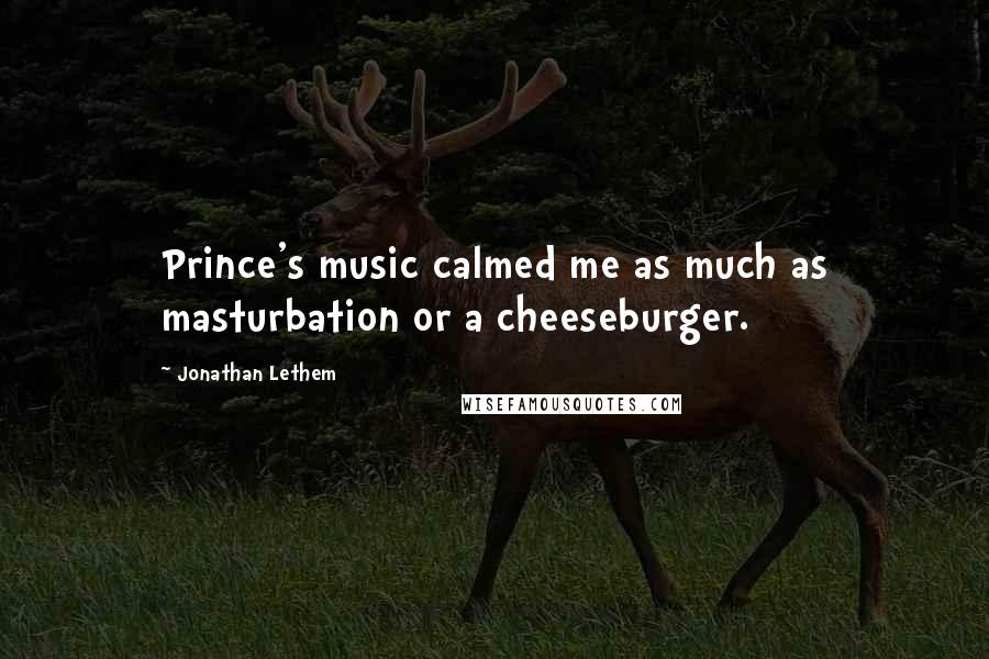 Jonathan Lethem quotes: Prince's music calmed me as much as masturbation or a cheeseburger.