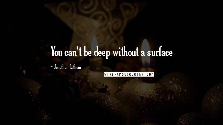Jonathan Lethem quotes: You can't be deep without a surface