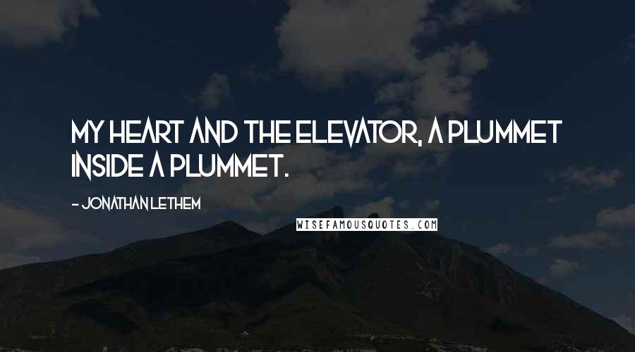 Jonathan Lethem quotes: My heart and the elevator, a plummet inside a plummet.