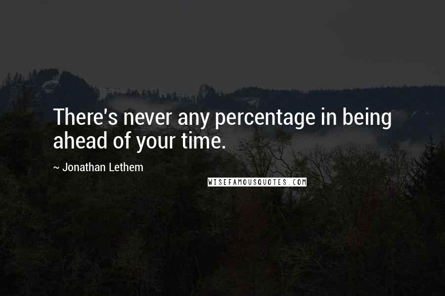 Jonathan Lethem quotes: There's never any percentage in being ahead of your time.