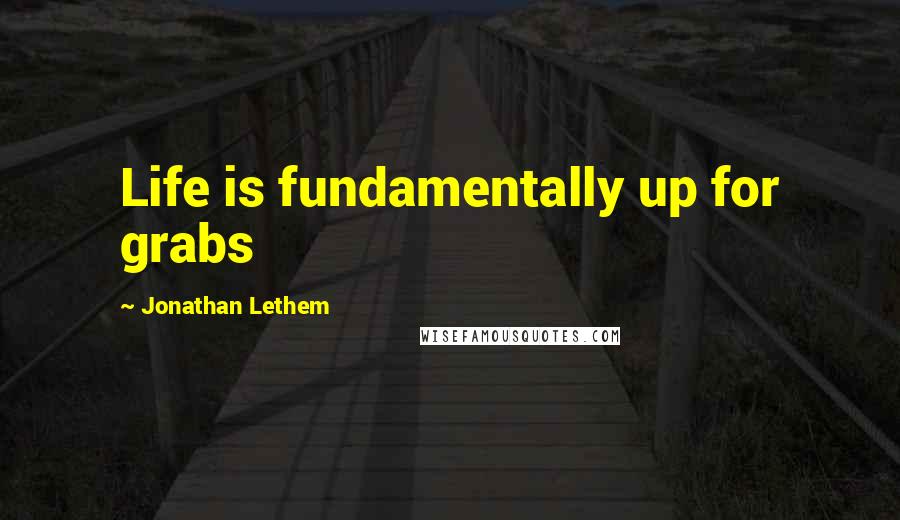 Jonathan Lethem quotes: Life is fundamentally up for grabs