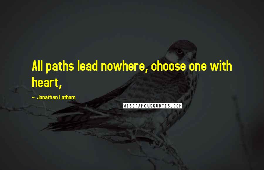 Jonathan Lethem quotes: All paths lead nowhere, choose one with heart,