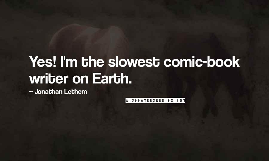 Jonathan Lethem quotes: Yes! I'm the slowest comic-book writer on Earth.