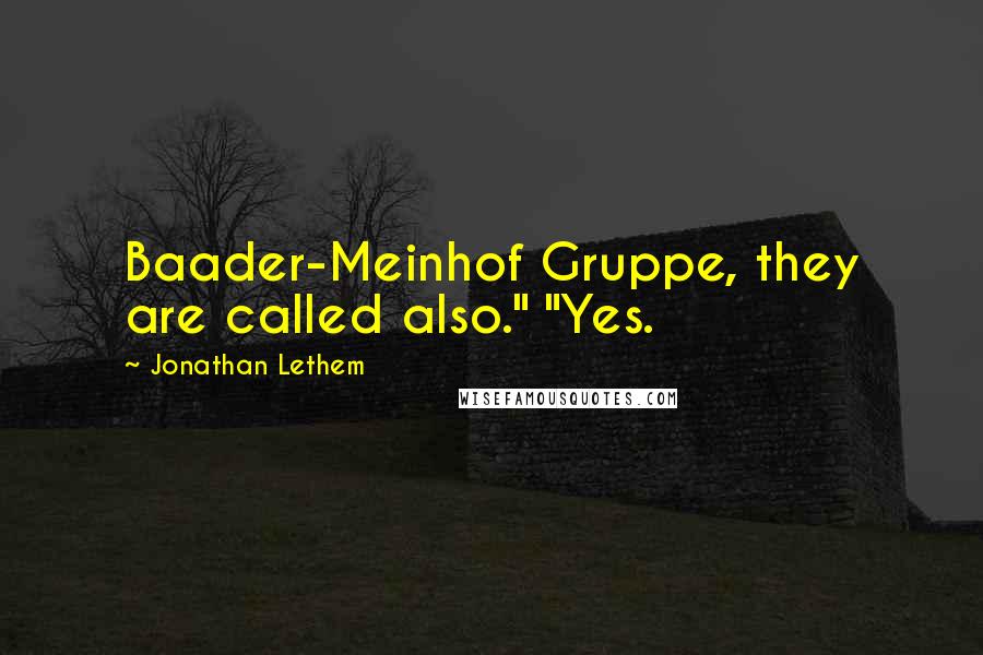 Jonathan Lethem quotes: Baader-Meinhof Gruppe, they are called also." "Yes.