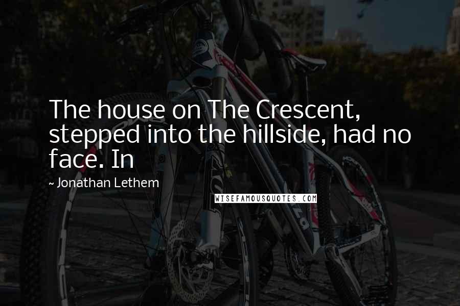 Jonathan Lethem quotes: The house on The Crescent, stepped into the hillside, had no face. In