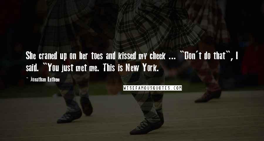 Jonathan Lethem quotes: She craned up on her toes and kissed my cheek ... "Don't do that", I said. "You just met me. This is New York.