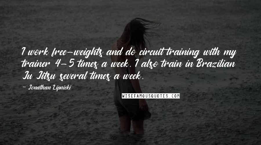 Jonathan Lipnicki quotes: I work free-weights and do circuit training with my trainer 4-5 times a week. I also train in Brazilian Ju Jitsu several times a week.