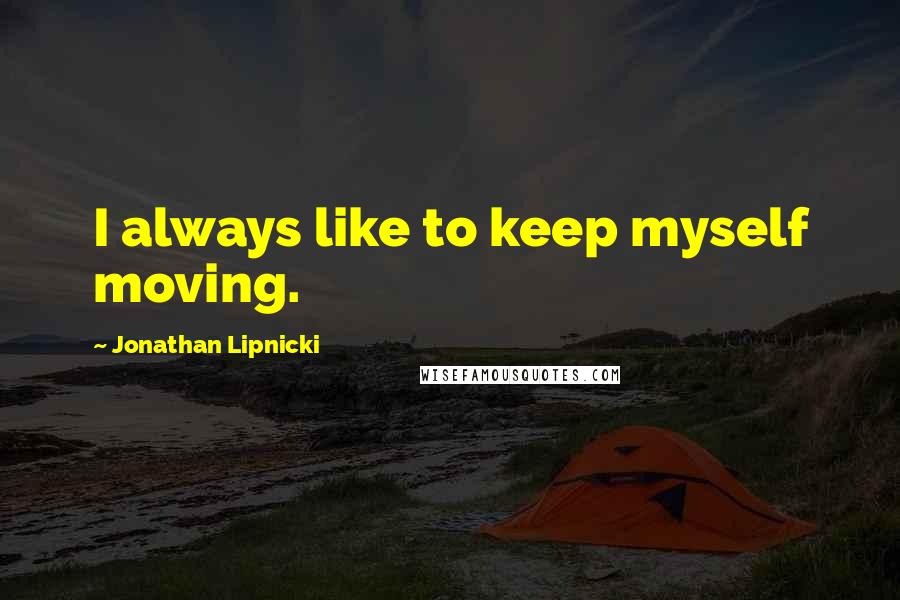 Jonathan Lipnicki quotes: I always like to keep myself moving.