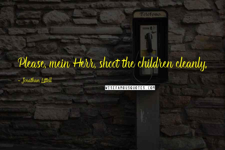 Jonathan Littell quotes: Please, mein Herr, shoot the children cleanly.
