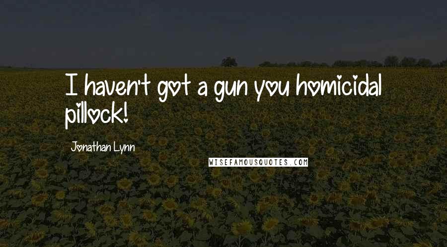 Jonathan Lynn quotes: I haven't got a gun you homicidal pillock!