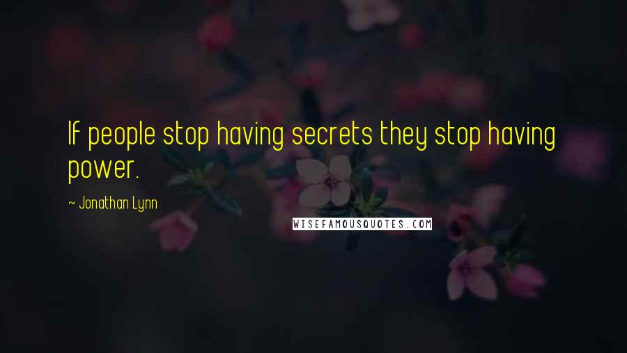 Jonathan Lynn quotes: If people stop having secrets they stop having power.