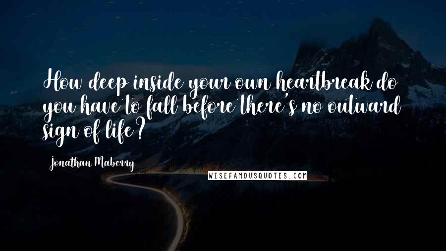 Jonathan Maberry quotes: How deep inside your own heartbreak do you have to fall before there's no outward sign of life?