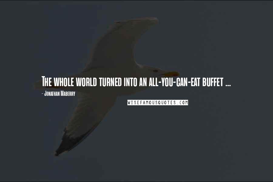 Jonathan Maberry quotes: The whole world turned into an all-you-can-eat buffet ...