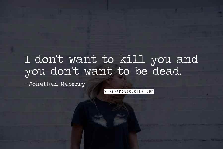 Jonathan Maberry quotes: I don't want to kill you and you don't want to be dead.