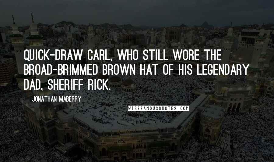 Jonathan Maberry quotes: Quick-Draw Carl, who still wore the broad-brimmed brown hat of his legendary dad, Sheriff Rick.