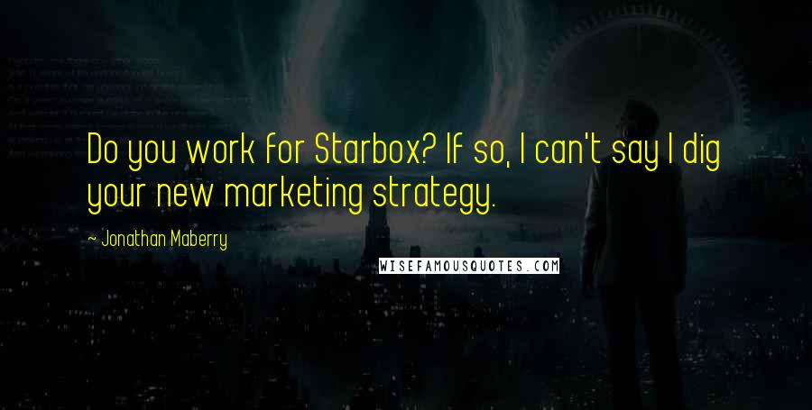 Jonathan Maberry quotes: Do you work for Starbox? If so, I can't say I dig your new marketing strategy.
