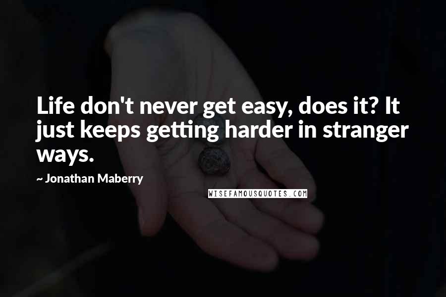 Jonathan Maberry quotes: Life don't never get easy, does it? It just keeps getting harder in stranger ways.