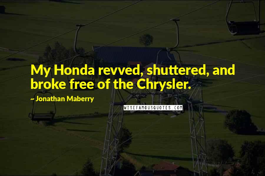Jonathan Maberry quotes: My Honda revved, shuttered, and broke free of the Chrysler.