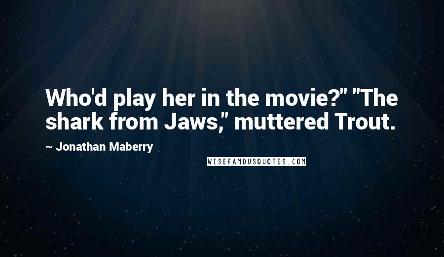 Jonathan Maberry quotes: Who'd play her in the movie?" "The shark from Jaws," muttered Trout.