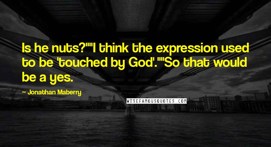 Jonathan Maberry quotes: Is he nuts?""I think the expression used to be 'touched by God'.""So that would be a yes.