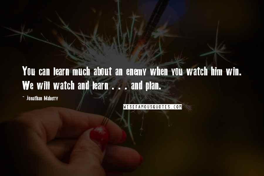 Jonathan Maberry quotes: You can learn much about an enemy when you watch him win. We will watch and learn . . . and plan.