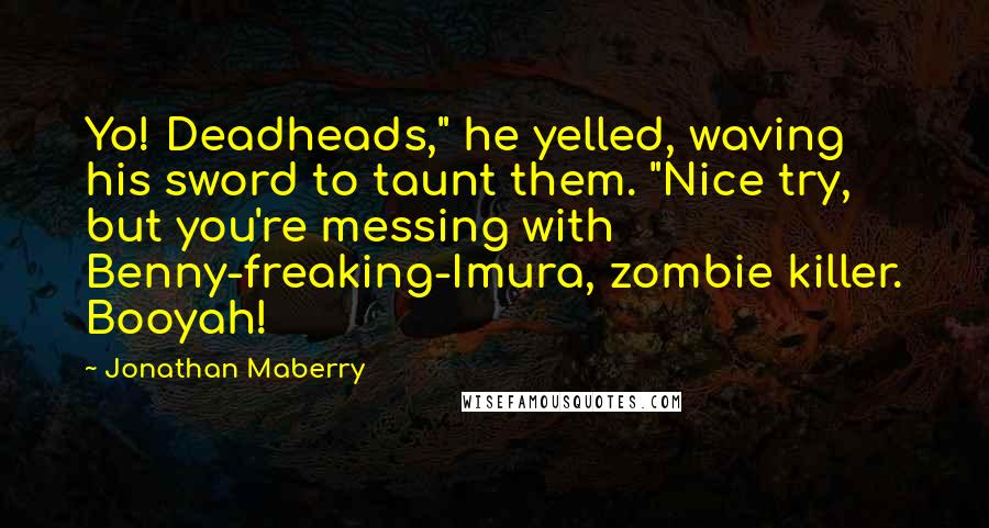 Jonathan Maberry quotes: Yo! Deadheads," he yelled, waving his sword to taunt them. "Nice try, but you're messing with Benny-freaking-Imura, zombie killer. Booyah!