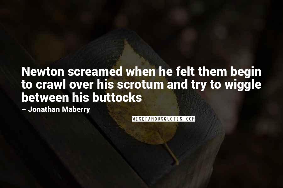 Jonathan Maberry quotes: Newton screamed when he felt them begin to crawl over his scrotum and try to wiggle between his buttocks