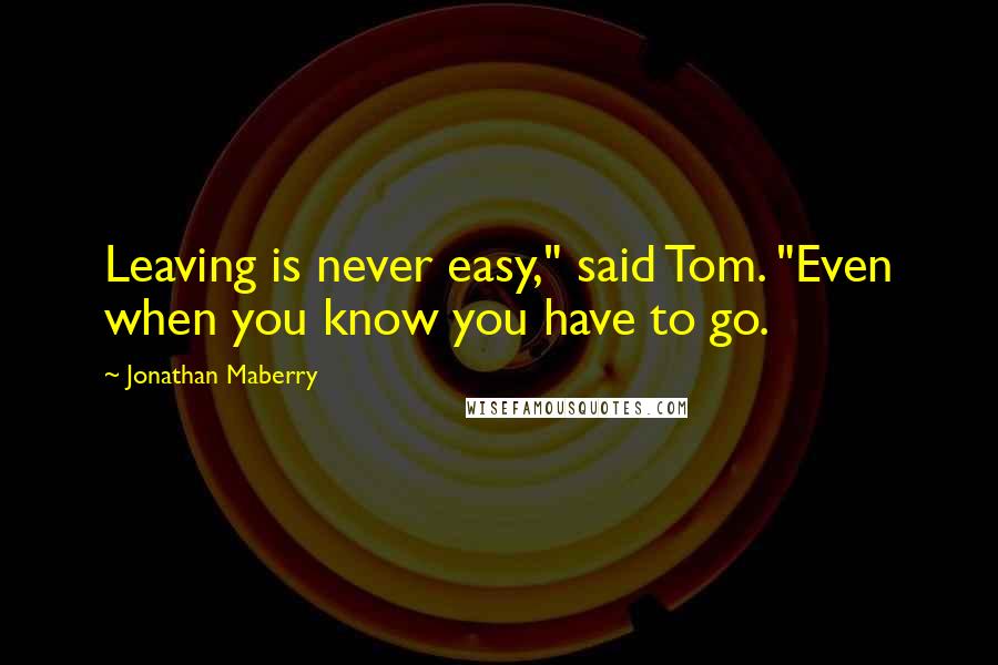 Jonathan Maberry quotes: Leaving is never easy," said Tom. "Even when you know you have to go.