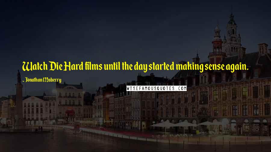 Jonathan Maberry quotes: Watch Die Hard films until the day started making sense again.
