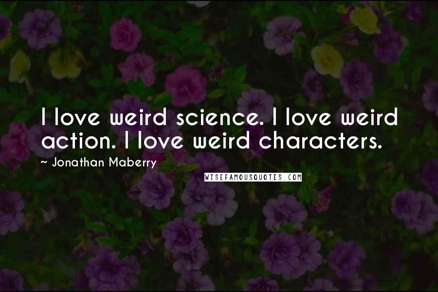 Jonathan Maberry quotes: I love weird science. I love weird action. I love weird characters.