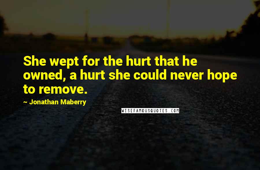 Jonathan Maberry quotes: She wept for the hurt that he owned, a hurt she could never hope to remove.