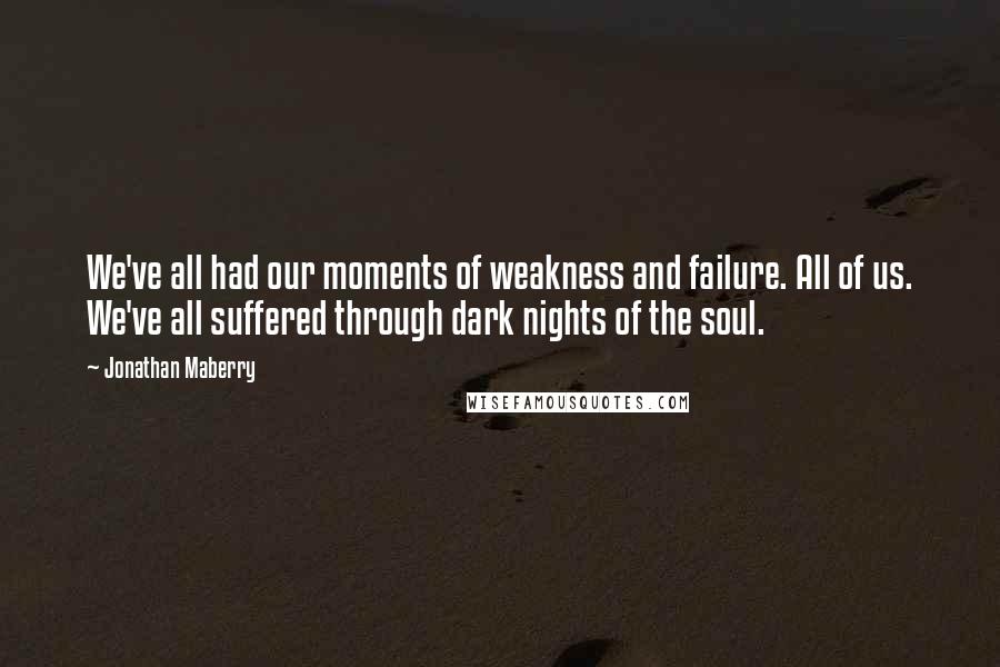 Jonathan Maberry quotes: We've all had our moments of weakness and failure. All of us. We've all suffered through dark nights of the soul.