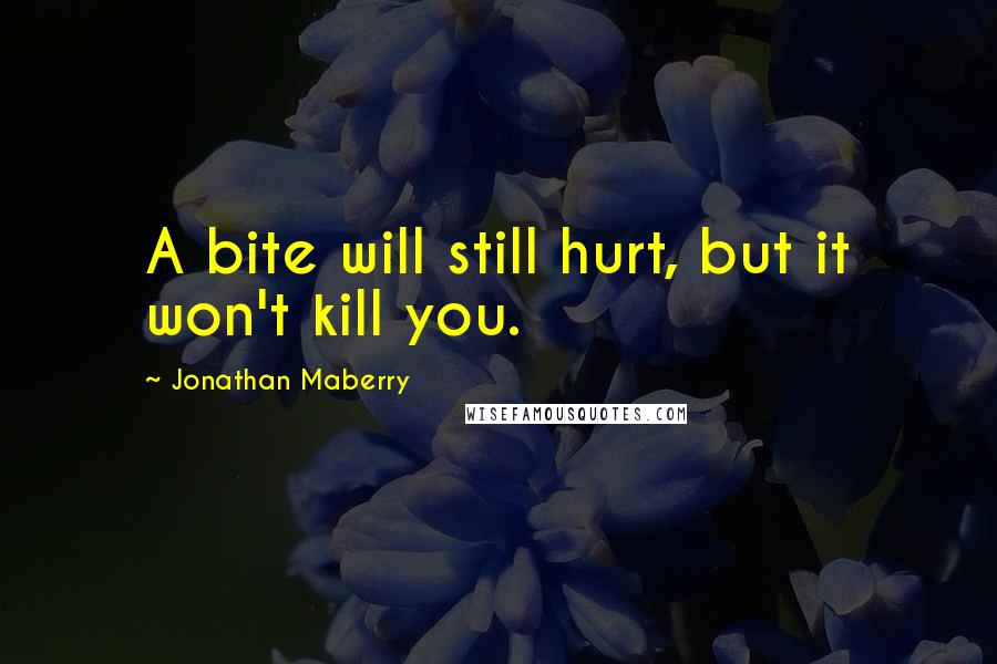 Jonathan Maberry quotes: A bite will still hurt, but it won't kill you.