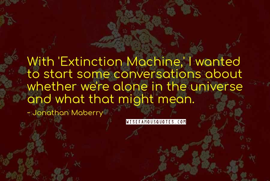 Jonathan Maberry quotes: With 'Extinction Machine,' I wanted to start some conversations about whether we're alone in the universe and what that might mean.