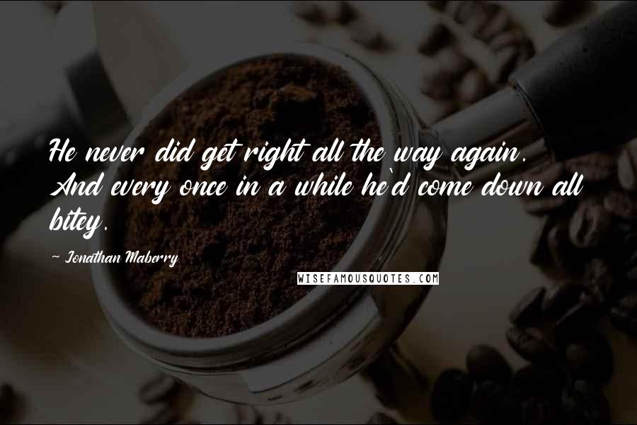 Jonathan Maberry quotes: He never did get right all the way again. And every once in a while he'd come down all bitey.