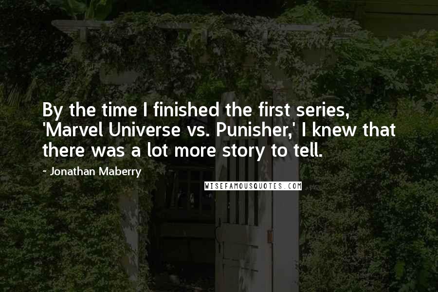 Jonathan Maberry quotes: By the time I finished the first series, 'Marvel Universe vs. Punisher,' I knew that there was a lot more story to tell.