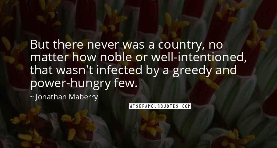 Jonathan Maberry quotes: But there never was a country, no matter how noble or well-intentioned, that wasn't infected by a greedy and power-hungry few.